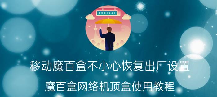 移动魔百盒不小心恢复出厂设置 魔百盒网络机顶盒使用教程？